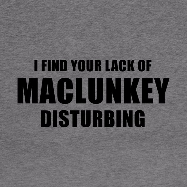 I Find Your Lack of Maclunkey Disturbing by quoteee